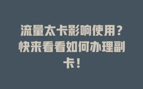 流量太卡影响使用？快来看看如何办理副卡！