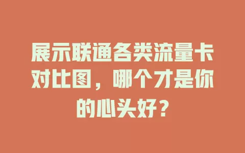 展示联通各类流量卡对比图，哪个才是你的心头好？