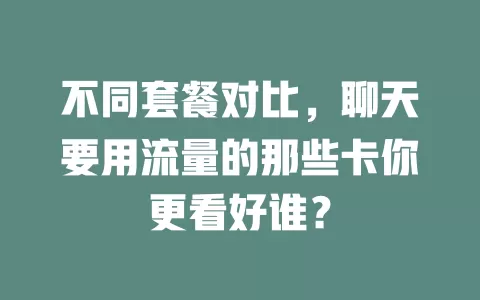 不同套餐对比，聊天要用流量的那些卡你更看好谁？