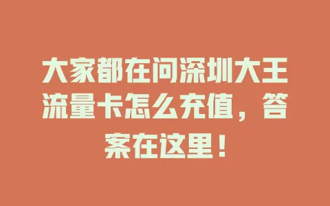 大家都在问深圳大王流量卡怎么充值，答案在这里！