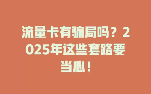 流量卡有骗局吗？2025年这些套路要当心！