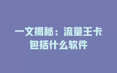 一文揭秘：流量王卡包括什么软件