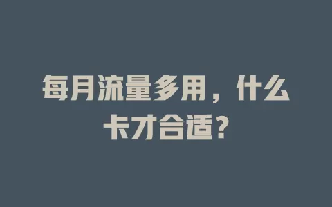 每月流量多用，什么卡才合适？