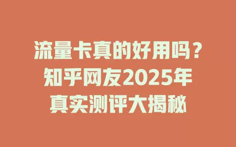 流量卡真的好用吗？知乎网友2025年真实测评大揭秘