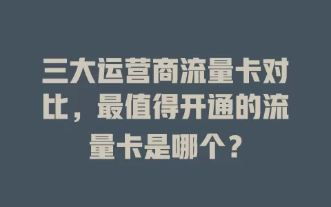 三大运营商流量卡对比，最值得开通的流量卡是哪个？