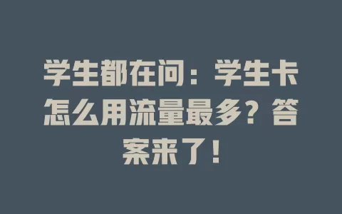 学生都在问：学生卡怎么用流量最多？答案来了！