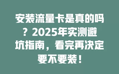 安装流量卡是真的吗？2025年实测避坑指南，看完再决定要不要装！