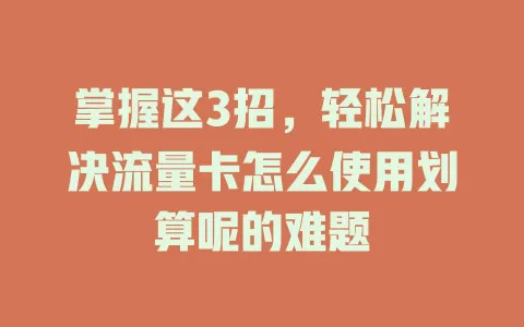 掌握这3招，轻松解决流量卡怎么使用划算呢的难题