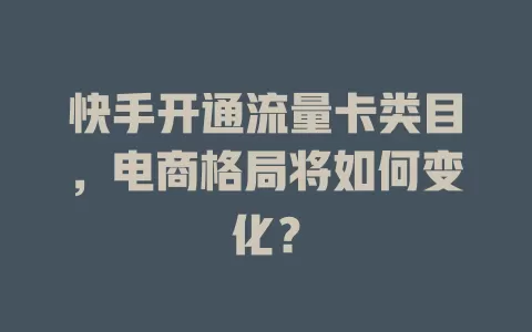 快手开通流量卡类目，电商格局将如何变化？