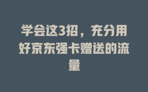 学会这3招，充分用好京东强卡赠送的流量