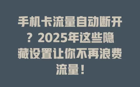 手机卡流量自动断开？2025年这些隐藏设置让你不再浪费流量！