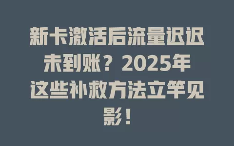新卡激活后流量迟迟未到账？2025年这些补救方法立竿见影！