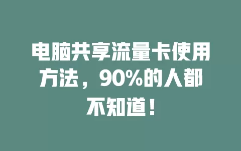 电脑共享流量卡使用方法，90%的人都不知道！