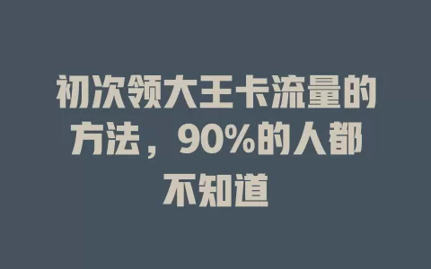 初次领大王卡流量的方法，90%的人都不知道