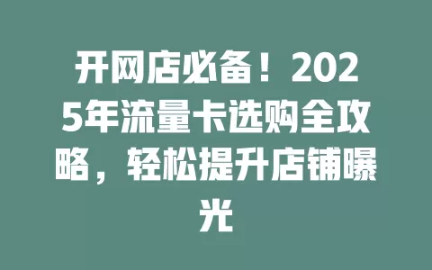 开网店必备！2025年流量卡选购全攻略，轻松提升店铺曝光