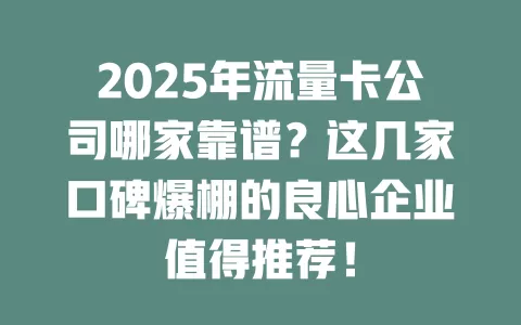 2025年流量卡公司哪家靠谱？这几家口碑爆棚的良心企业值得推荐！
