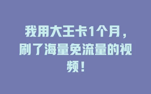 我用大王卡1个月，刷了海量免流量的视频！