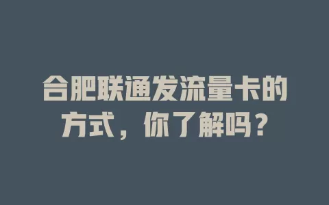 合肥联通发流量卡的方式，你了解吗？