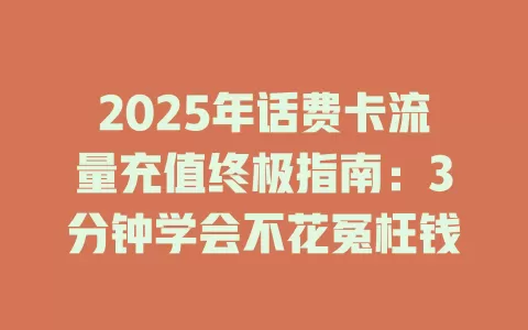 2025年话费卡流量充值终极指南：3分钟学会不花冤枉钱
