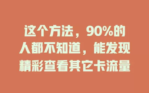这个方法，90%的人都不知道，能发现精彩查看其它卡流量