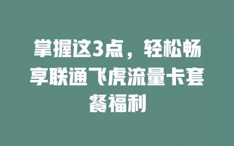 掌握这3点，轻松畅享联通飞虎流量卡套餐福利