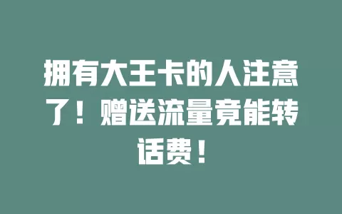 拥有大王卡的人注意了！赠送流量竟能转话费！