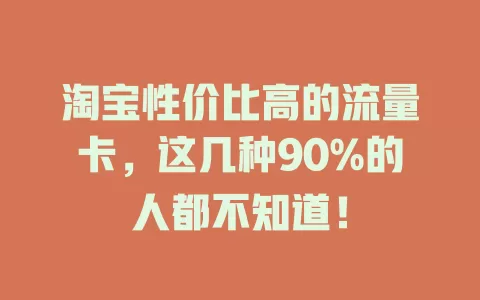 淘宝性价比高的流量卡，这几种90%的人都不知道！