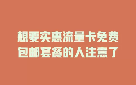 想要实惠流量卡免费包邮套餐的人注意了