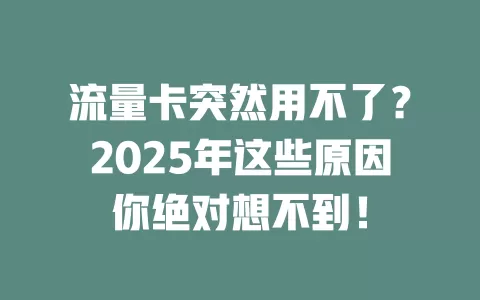 流量卡突然用不了？2025年这些原因你绝对想不到！