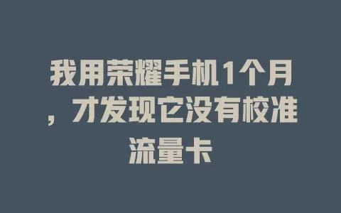 我用荣耀手机1个月，才发现它没有校准流量卡