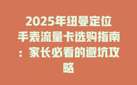 2025年纽曼定位手表流量卡选购指南：家长必看的避坑攻略