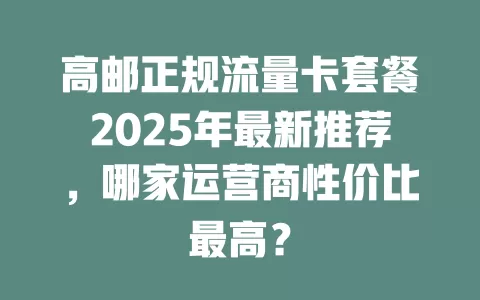 高邮正规流量卡套餐2025年最新推荐，哪家运营商性价比最高？