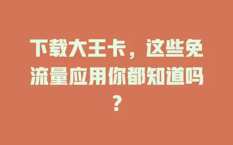 下载大王卡，这些免流量应用你都知道吗？