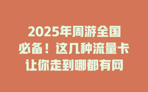 2025年周游全国必备！这几种流量卡让你走到哪都有网