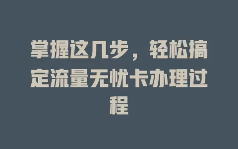掌握这几步，轻松搞定流量无忧卡办理过程