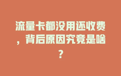 流量卡都没用还收费，背后原因究竟是啥？