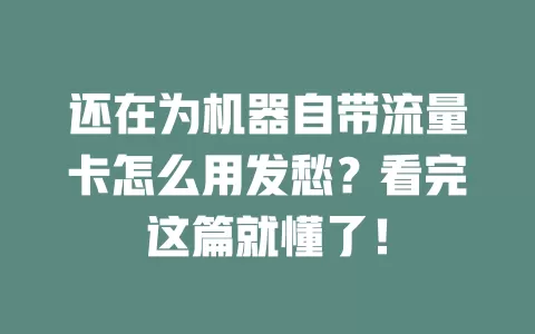 还在为机器自带流量卡怎么用发愁？看完这篇就懂了！