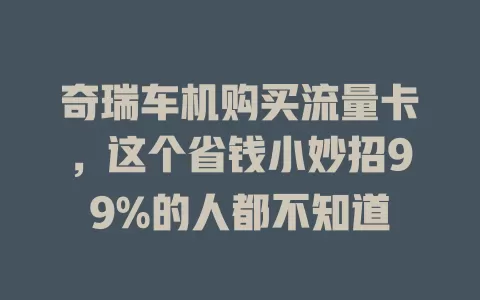 奇瑞车机购买流量卡，这个省钱小妙招99%的人都不知道