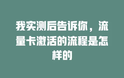 我实测后告诉你，流量卡激活的流程是怎样的