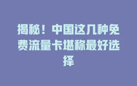 揭秘！中国这几种免费流量卡堪称最好选择