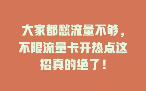 大家都愁流量不够，不限流量卡开热点这招真的绝了！