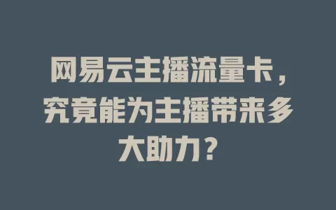 网易云主播流量卡，究竟能为主播带来多大助力？