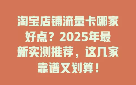 淘宝店铺流量卡哪家好点？2025年最新实测推荐，这几家靠谱又划算！