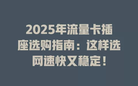 2025年流量卡插座选购指南：这样选网速快又稳定！