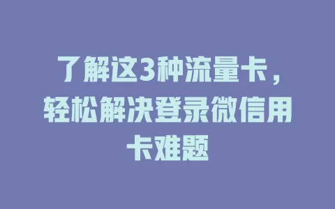 了解这3种流量卡，轻松解决登录微信用卡难题