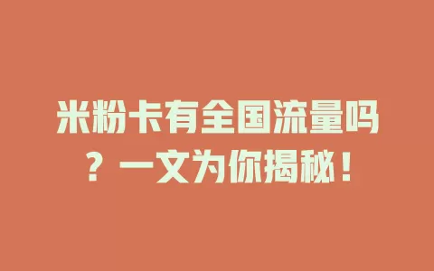 米粉卡有全国流量吗？一文为你揭秘！