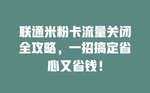 联通米粉卡流量关闭全攻略，一招搞定省心又省钱！