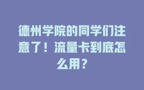 德州学院的同学们注意了！流量卡到底怎么用？