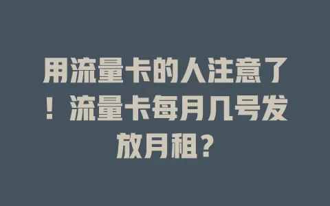 用流量卡的人注意了！流量卡每月几号发放月租？