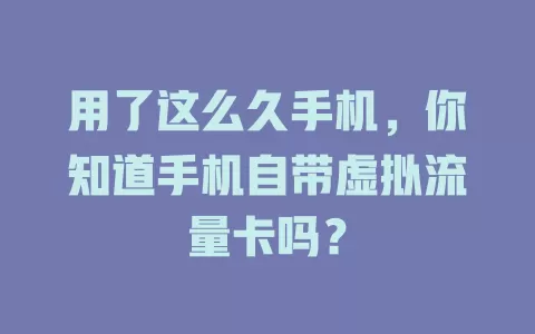 用了这么久手机，你知道手机自带虚拟流量卡吗？